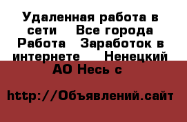 Удаленная работа в сети. - Все города Работа » Заработок в интернете   . Ненецкий АО,Несь с.